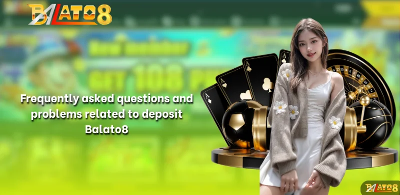 Frequently asked questions and problems related to deposit Balato8