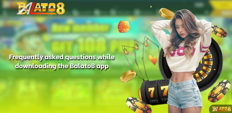 Frequently asked questions while downloading the Balato8 app