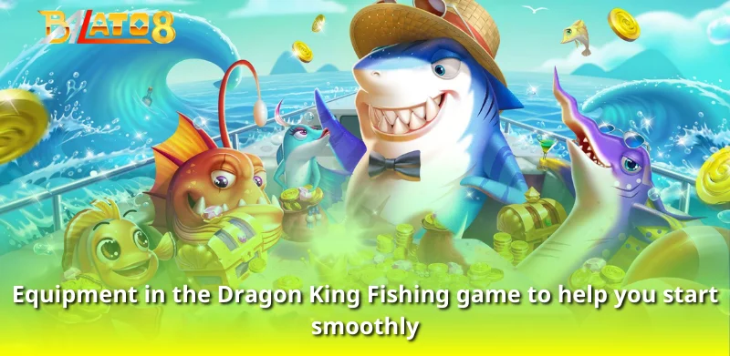 Equipment in the Dragon King Fishing game to help you start smoothly