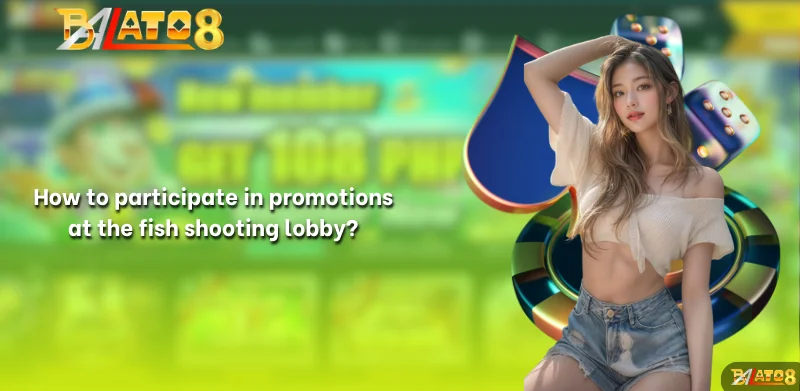 How to participate in promotions at the fish shooting lobby?