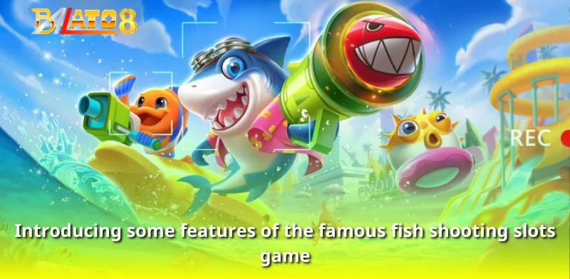 Introducing some features of the famous fish shooting slots game